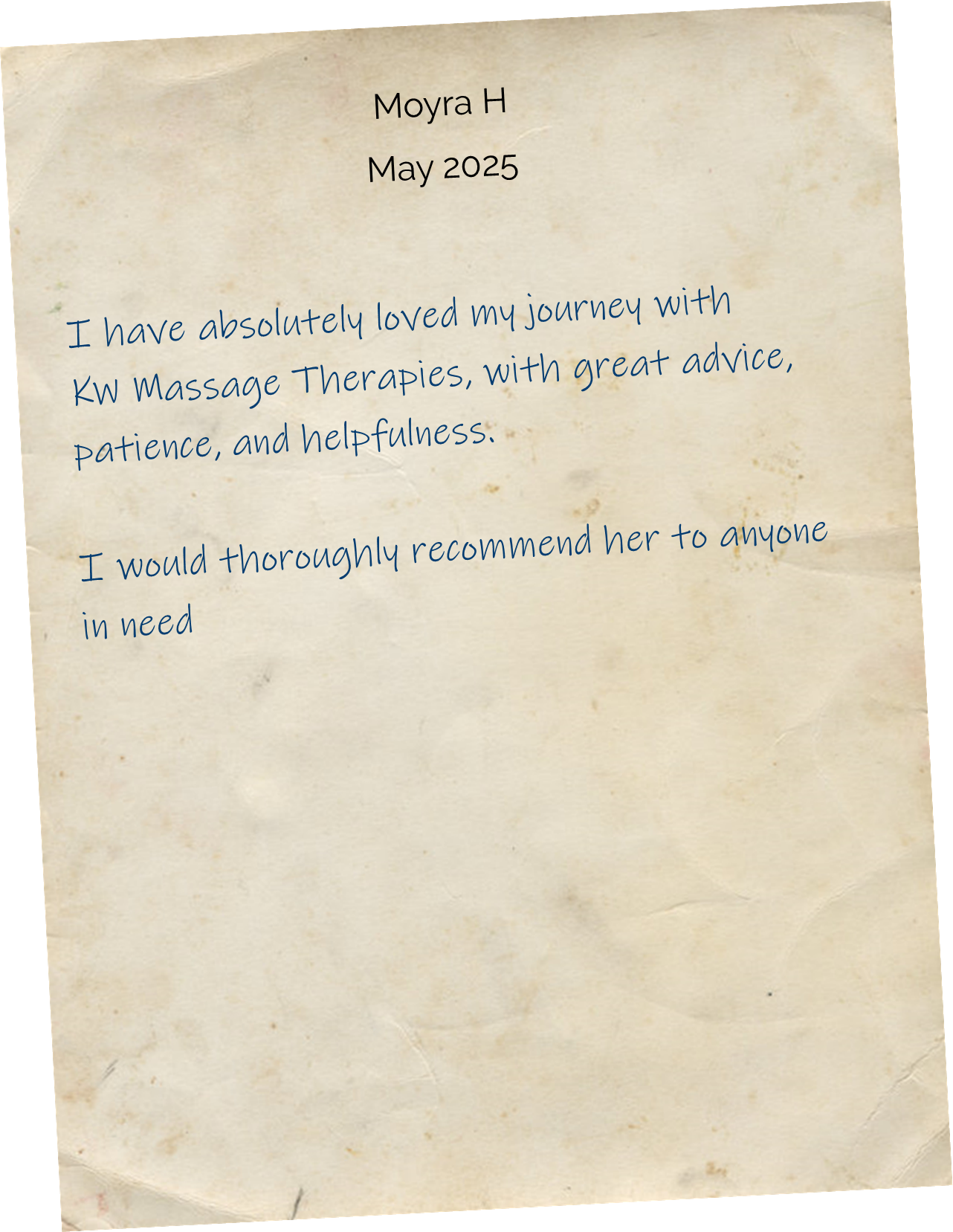 I have absolutely loved my journey with KW Massage Therapies, with great advice, patience, and helpfulness. I would thoroughly recommend her to anyone in need. Regards Moyra